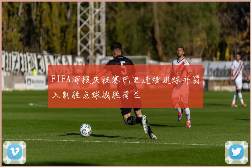 FIFA海报庆祝赛巴里连续进球并罚入制胜点球战胜荷兰