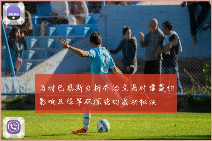 马特巴恩斯分析乔治交易对雷霆的影响及绿军双探花的成功秘诀